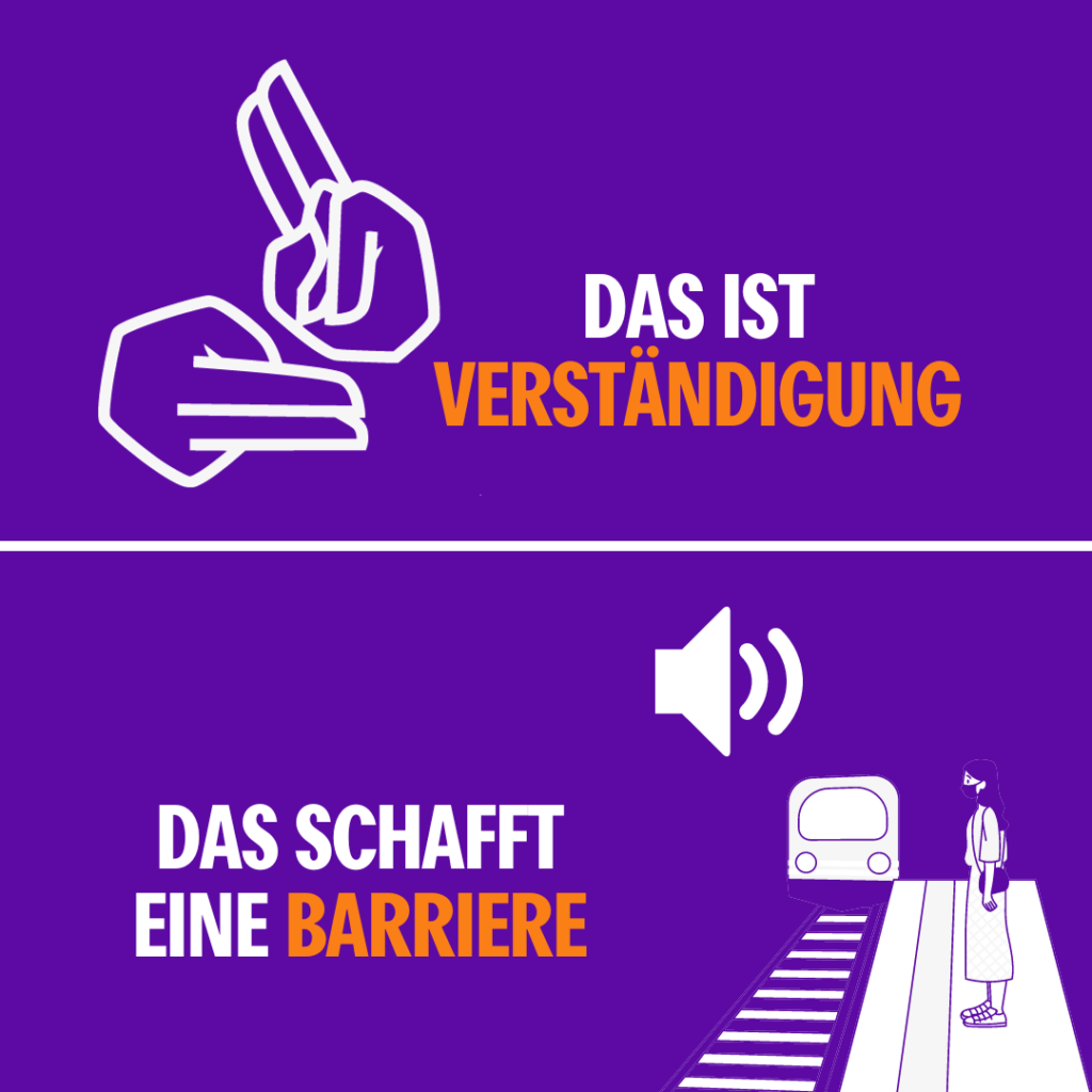 Das Bild ist auf lilanem Hintergrund zweigeteilt. Oben sind zwei Hände in einer Gebärdensprachen-Pose abgebildet, daneben der Text "Das ist Verständigung". Auf der unteren Hälfte steht links "Das schafft eine Barriere" und daneben ist ein Bahnsteig zu sehen, an dem eine Person steht. Man sieht einen Zug einfahren. Darüber ist ein Lautsprecher der symbolisiert, dass es nur akkustische Informationen gibt.
