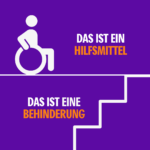 Das Bild ist auf lilanem Hintergrund zweigeteilt. Oben ist ein Mensch im Rollstuhl, daneben der Text "Das ist ein Hilfsmittel". Auf der unteren Hälfte steht links "Das ist eine Behinderung" und daneben ist eine Treppe zu sehen.